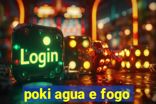 poki agua e fogo